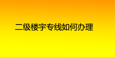 二级楼宇专线如何办理？